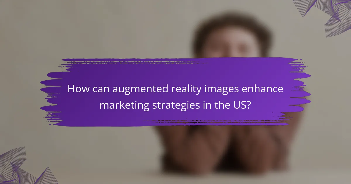 How can augmented reality images enhance marketing strategies in the US?