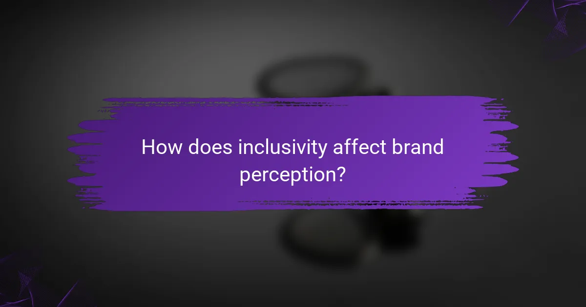 How does inclusivity affect brand perception?
