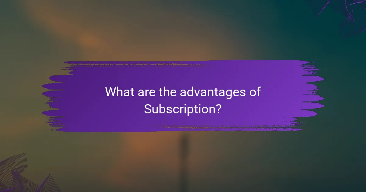 What are the advantages of Subscription?