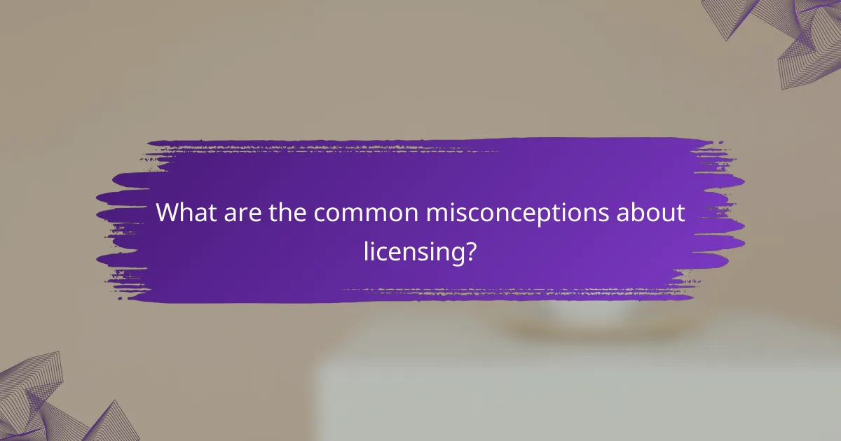 What are the common misconceptions about licensing?