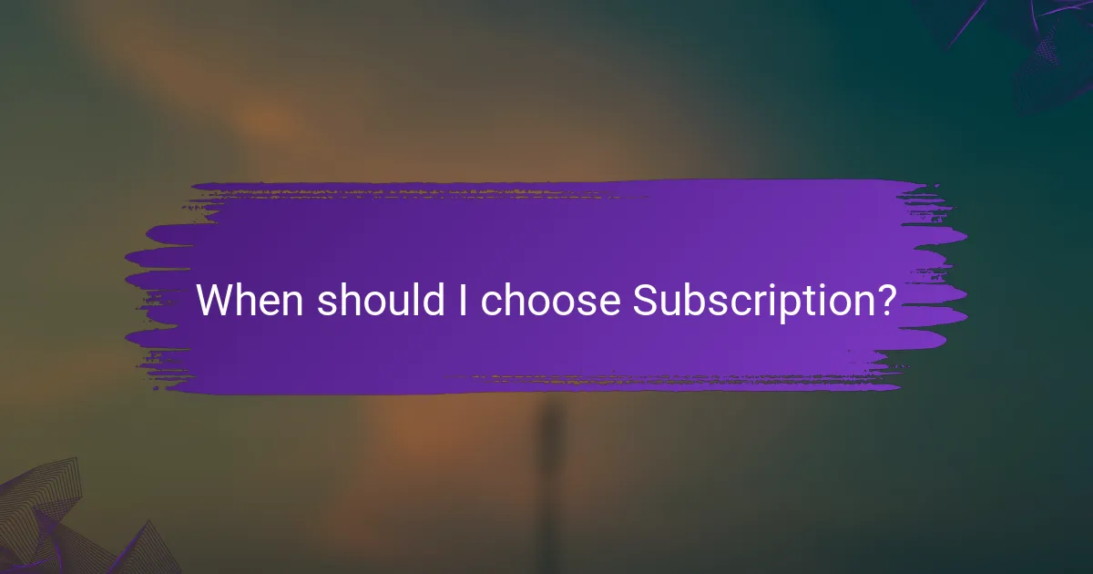 When should I choose Subscription?